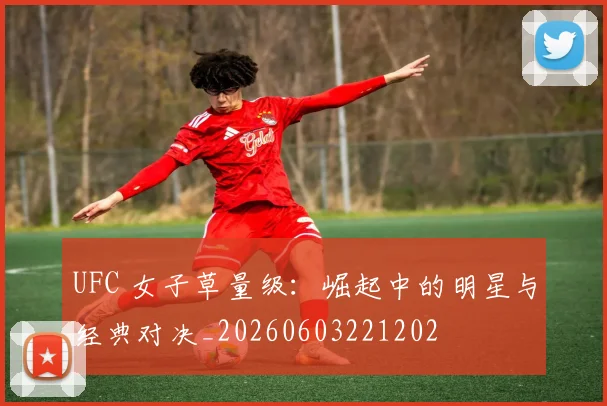 UFC 女子草量级:崛起中的明星与经典对决_20260603221202