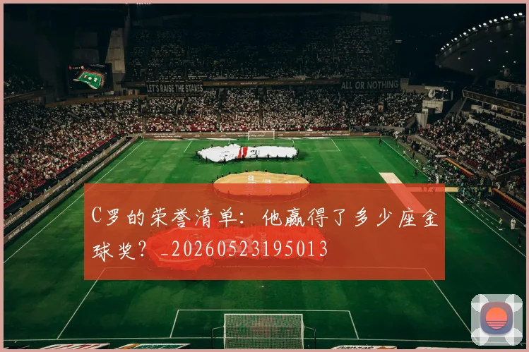 C罗的荣誉清单:他赢得了多少座金球奖?_20260523195013