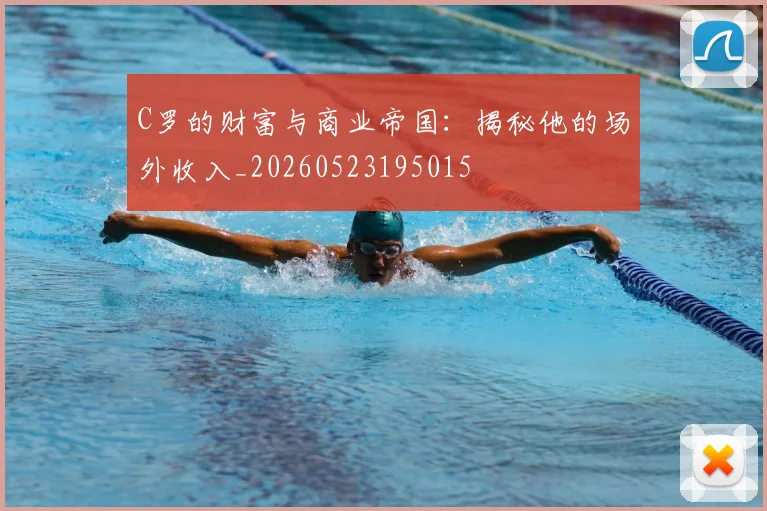 C罗的财富与商业帝国:揭秘他的场外收入_20260523195015