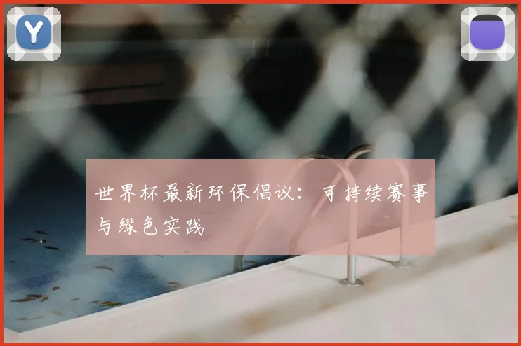 世界杯最新环保倡议:可持续赛事与绿色实践