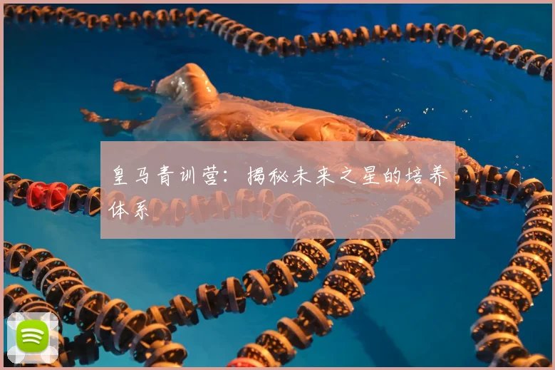 皇马青训营：揭秘未来之星的培养体系