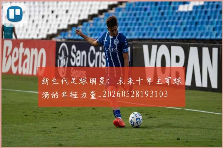 新生代足球明星：未来十年主宰球场的年轻力量_20260528193103