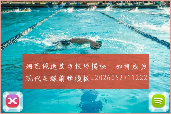 姆巴佩速度与技巧揭秘：如何成为现代足球前锋模板_20260527112222